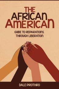 Title: The African American: GuideTo Reparation Through Liberation, Author: Dale Prothro