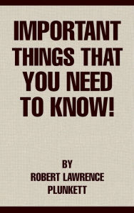 Title: Important Things That You Need To Know!, Author: Robert Lawrence Plunkett