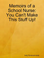 Memoirs of a School Nurse: You Can't Make This Stuff Up!