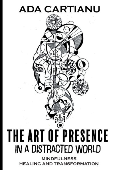 The Art Of Presence in a Distracted World: MINDFULNESS HEALING AND TRANSFORMATION