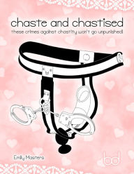 Title: Chaste and Chastised: These Crimes Against Chastity Won't Go Unpunished!, Author: Emily Masters
