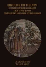 Title: Unveiling the Legends: Celebrating medical Visionaries, their revolutionary contributions and sacred resting grounds, Author: L.D. George Angus