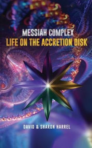 Title: Messiah Complex: Life On The Accretion Disk, Author: David Harrel