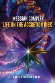 Title: Messiah Complex: Life On The Accretion Disk, Author: David Harrel