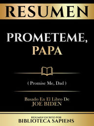 Title: Resumen - Prometeme, Papa (Promise Me, Dad) - Basado En El Libro De Joe Biden, Author: Biblioteca Sapiens