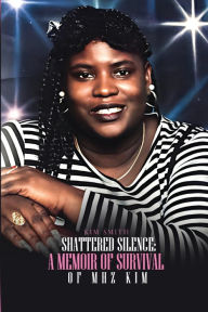 Title: Shattered Silence: A Memoir of Survival of MHZ KIM, Author: Kim Smith