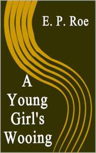 Title: A Young Girl's Wooing, Author: E. P. Roe