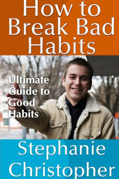 How to Break Bad Habits: Ultimate Guide to Good Habits by Stephanie ...