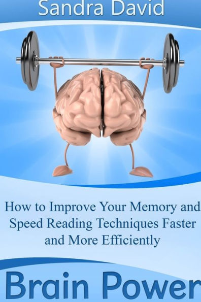 Brain Power: How to Improve Your Memory and Speed Reading Techniques Faster More Efficiently