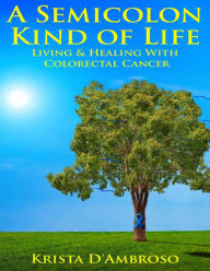 Title: A Semicolon Kind of Life - Living & Healing with Colorectal Cancer, Author: Krista D'Ambroso