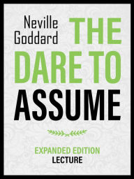 Title: You Dare To Assume - Expanded Edition Lecture, Author: Neville Goddard