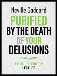 Title: Purified By The Death Of Your Delusions - Expanded Edition Lecture, Author: Neville Goddard
