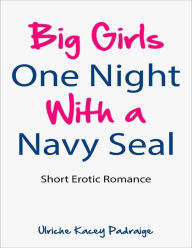 Title: Big Girls One Night with a Navy Seal: Short Erotic Romance, Author: Ulriche Kacey Padraige