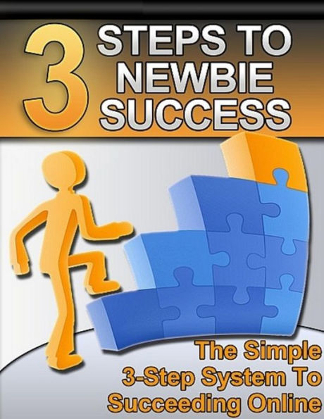 3 Steps to Newbie Success: The Simple 3-Step System to Succeeding Online