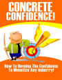 Concrete Confidence - How to Develop the Confidence to Monetize Any Industry