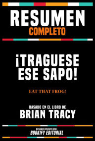 Title: Resumen Completo - ¡Traguese Ese Sapo! (Eat That Frog!) - Basado En El Libro De Brian Tracy, Author: Bookify Editorial