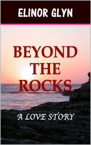 Title: Beyond the Rocks: A Love Story, Author: Elinor Glyn