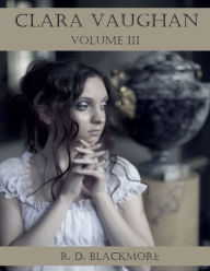 Title: Clara Vaughan : Volume III (Illustrated), Author: R. D. Blackmore