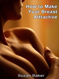 Title: How to Make Your Breast Attractive, Author: Suzan Baker