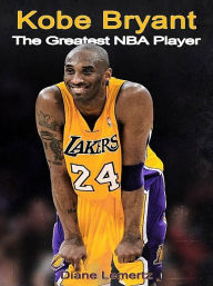 Title: Kobe Bryant: The Greatest NBA Player, Author: Diane Lemertz