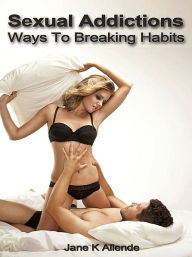 Title: Sexual Addictions: Ways to Breaking Habits, Author: Jane K Allende