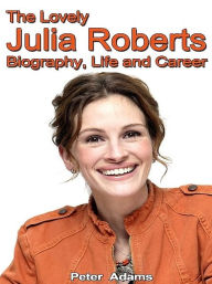 Title: The Lovely Julia Roberts: Biography, Life and Career, Author: Peter Adams