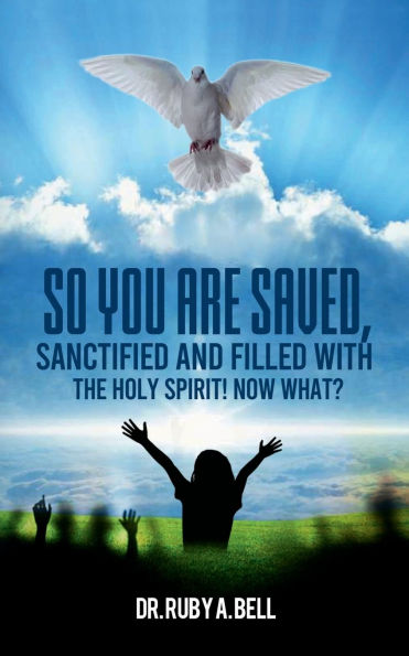 So, You Are Saved,: Sanctified and Filled With the Holy Spirit! NOW WHAT?