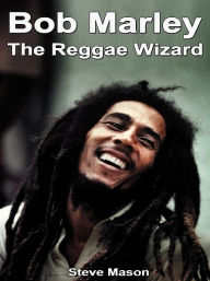 Title: Bob Marley: The Reggae Wizard, Author: Steve Mason