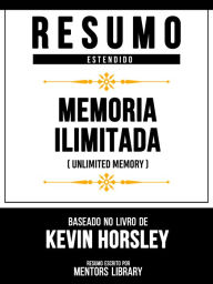 Title: Resumo Estendido - Memória Ilimitada (Unlimited Memory) - Baseado No Livro De Kevin Horsley, Author: Mentors Library