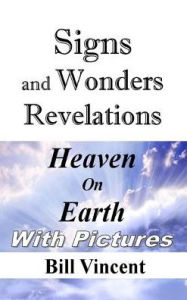 Title: Signs and Wonders Revelations: Heaven on Earth, Author: Bill Vincent