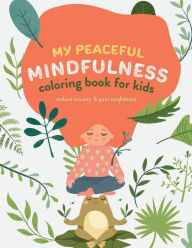 My Peaceful Mindfulness Coloring Book for Kids: Reduce Anxiety and Gain Confidence: