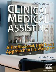 Title: Clinical Medical Assisting: A Professional, Field Smart Approach to the Workplace / Edition 2, Author: Michelle Heller