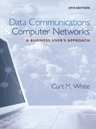 Title: Data Communications and Computer Networks: A Business User's Approach / Edition 8, Author: Curt White