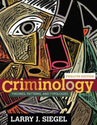 Title: Criminology: Theories, Patterns, and Typologies / Edition 12, Author: Larry Siegel