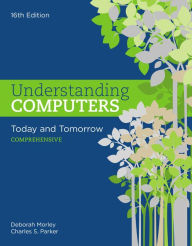 Title: Understanding Computers: Today and Tomorrow: Comprehensive / Edition 16, Author: Deborah Morley