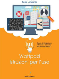 Title: Wattpad, istruzioni per l'uso: guida strategica per ottenere il massimo dai racconti online, Author: Sonia Lombardo