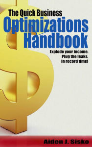 Title: The Quick Business Optimizations Handbook: Explode Your Income, Plug The Leaks In Record Time!, Author: Aiden Sisko