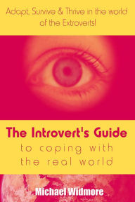 Title: The Introvert's Guide To Coping With The Real World : Adapt, Survive & Thrive In The World Of The Extroverts!, Author: Michael Widmore