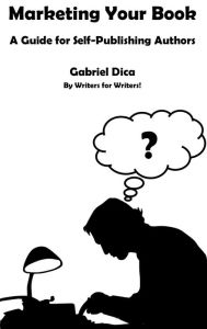 Title: Marketing Your Book: A Guide For Self-Publishing Authors, Author: Gabriel Dica