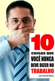 Title: 10 Coisas que você nunca deve dizer no trabalho, Author: João Orlando Matos