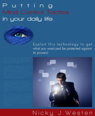 Title: Putting Mind Control Tactics In Your Daily Life : Exploit This Technology To Get What You Want, And Be Protected Against Its Powers!, Author: Nicky J. Westen