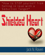 Title: Shielded Heart: How To Stop Yourself From Falling For A Seduction Target, Author: Jack N. Raven