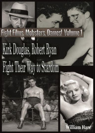 Title: Boxing Films, Mobsters, Dames!: Volume One; How Kirk Douglas and Robert Ryan Fought Their Way To Stardom, Author: William Hare