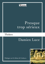 Title: Presque trop sérieux: Dialogue sur le thème de l'enfance., Author: Damien Luce