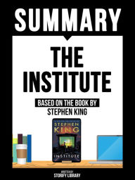 Title: Summary - The Institute - Based On The Book By Stephen King, Author: Storify Library