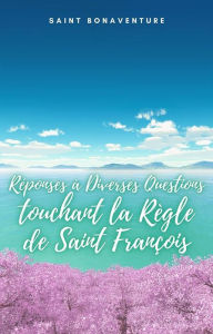 Title: Réponses à Diverses Questions touchant la Règle de Saint François, Author: Saint Bonaventure