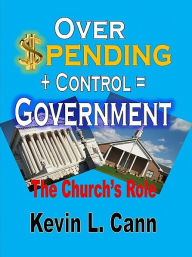 Title: Overspending + Control = Government: The Church's Role, Author: Kevin L. Cann