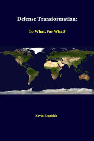 Title: Defense Transformation: To What, For What?, Author: Kevin Reynolds