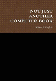 Title: Not Just Another Computer Book, Author: Alfonso J Kinglow