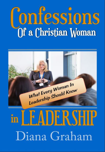 Confessions of a Christian Woman Leadership: What Every Leadership Should Know